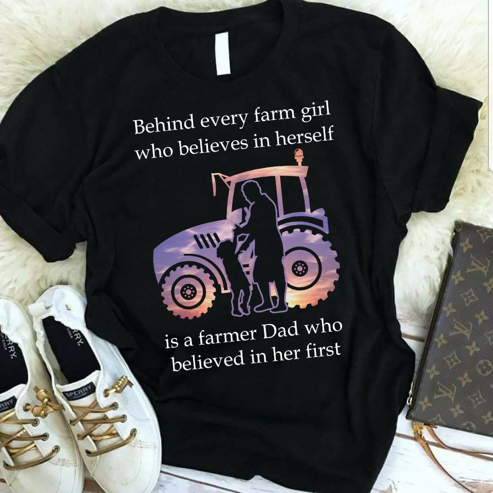 Behind every farm girl who believes in herself is a farmer dad  - unisex t-shirt , Hoodies