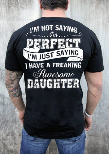 i'm not saying i'm perfect, i'm just saying i have a freaking awesome daughter  - unisex t-shirt , Hoodies