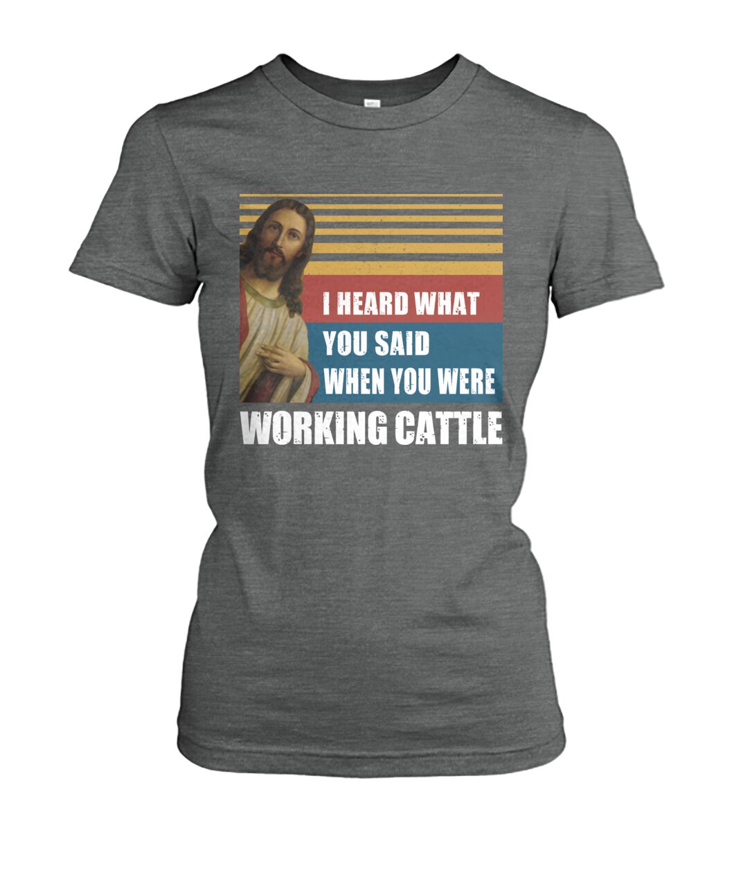 I heard what you said when you were working cattle - Men's and Women's t-shirt - myfunfarm - clothing acceessories shoes for cow lovers, pig, horse, cat, sheep, dog, chicken, goat farmer