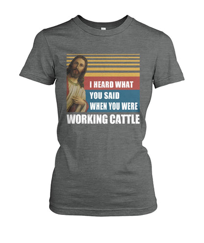 I heard what you said when you were working cattle - Men's and Women's t-shirt - myfunfarm - clothing acceessories shoes for cow lovers, pig, horse, cat, sheep, dog, chicken, goat farmer