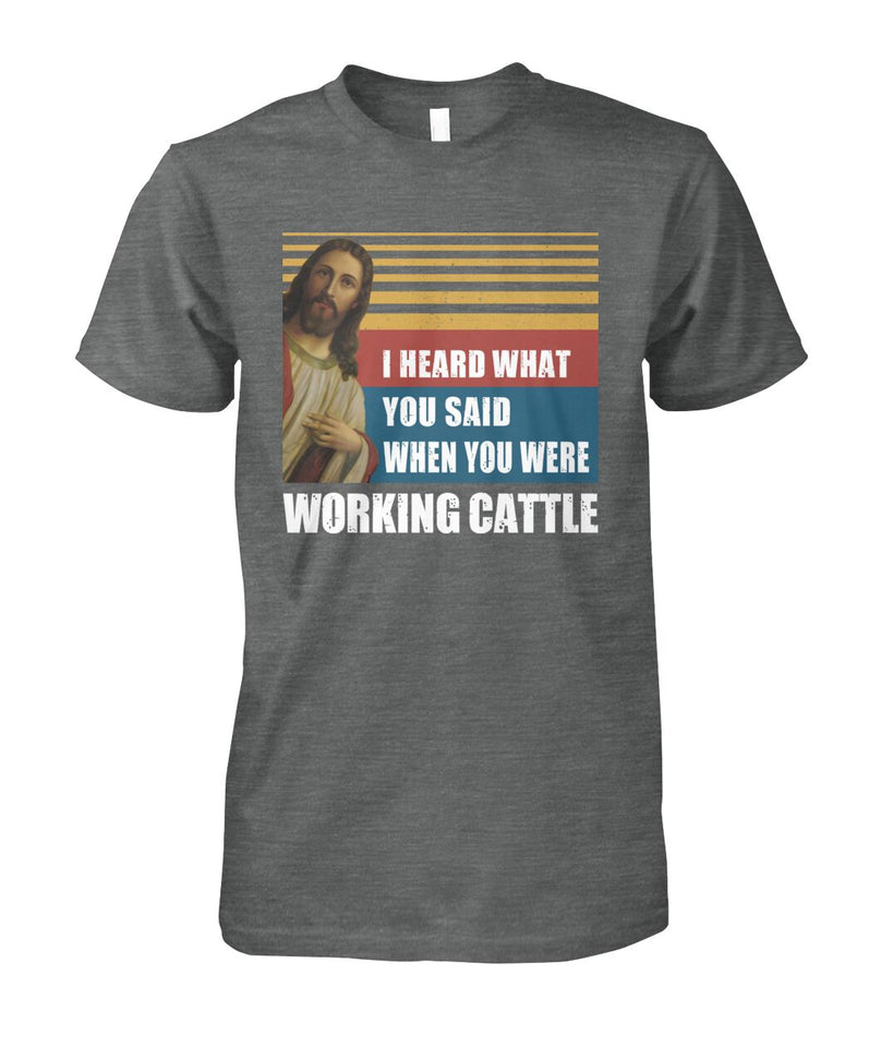 I heard what you said when you were working cattle - Men's and Women's t-shirt - myfunfarm - clothing acceessories shoes for cow lovers, pig, horse, cat, sheep, dog, chicken, goat farmer