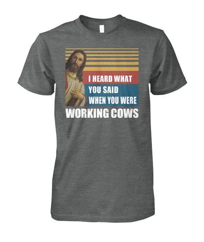 I heard what you said when you were working cows - Men's and Women's t-shirt - myfunfarm - clothing acceessories shoes for cow lovers, pig, horse, cat, sheep, dog, chicken, goat farmer