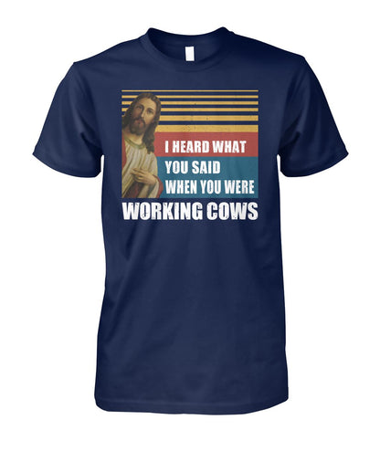 I heard what you said when you were working cows - Men's and Women's t-shirt - myfunfarm - clothing acceessories shoes for cow lovers, pig, horse, cat, sheep, dog, chicken, goat farmer